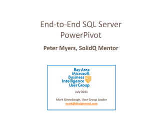 End-to-End SQL Server
     PowerPivot
Peter Myers, SolidQ Mentor




                July 2011

    Mark Ginnebaugh, User Group Leader
          mark@designmind.com
 