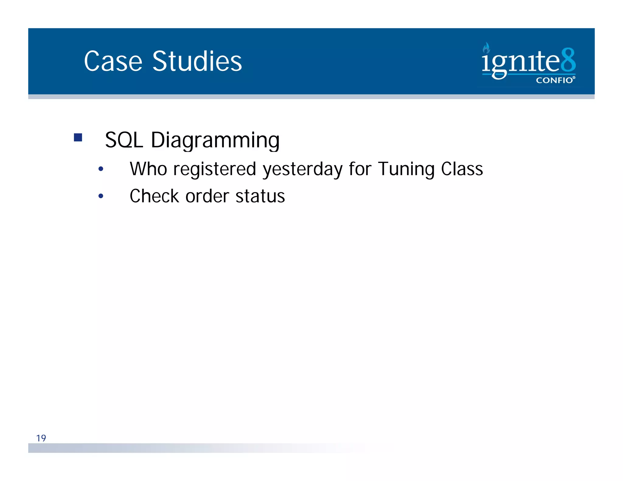 Case Studies  SQL Diagramming Q g g • Who registered yesterday for Tuning Class • Check order status 19 