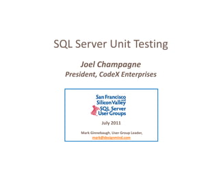 SQL Server Unit Testing
      Joel Champagne
  President, CodeX
  President CodeX Enterprises




                 July 2011
      Mark Ginnebaugh, User Group Leader, 
            mark@designmind.com
            mark@designmind com
 