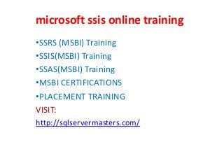 microsoft ssis online training
•SSRS (MSBI) Training
•SSIS(MSBI) Training
•SSAS(MSBI) Training
•MSBI CERTIFICATIONS
•PLACEMENT TRAINING
VISIT:
http://sqlservermasters.com/
 