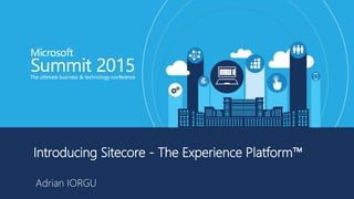 Introducing Sitecore - The Experience Platform™
Adrian IORGU
 