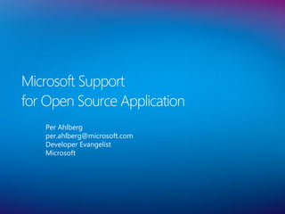 Microsoft Support
for Open Source Application
   Per Ahlberg
   per.ahlberg@microsoft.com
   Developer Evangelist
   Microsoft
 