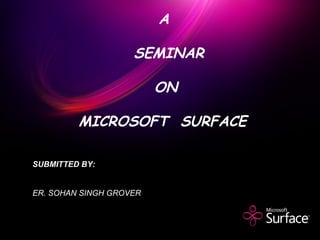 SUBMITTED BY:
ER. SOHAN SINGH GROVER
A
SEMINAR
ON
MICROSOFT SURFACE
 