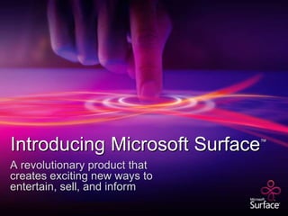 Introducing Microsoft Surface™ A revolutionary product that creates exciting new ways to entertain, sell, and inform 