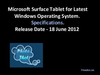 Microsoft Surface Tablet for Latest
Windows Operating System.
Specifications.
Release Date - 18 June 2012
 