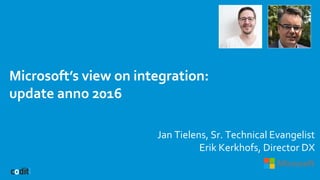 Microsoft’s view on integration:
update anno 2016
Jan Tielens, Sr. Technical Evangelist
Erik Kerkhofs, Director DX
 