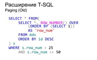 Расширение T-SQL
Paging (Old)

 SELECT * FROM(
     SELECT *, ROW_NUMBER() OVER
          (ORDER BY (SELECT 1))
          AS 'row_num'
     FROM Ads
     ORDER BY id DESC
 ) s
 WHERE s.row_num > 25
     AND s.row_num <= 50
 