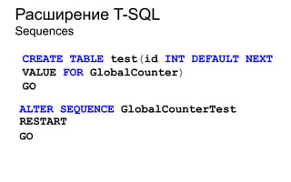 Расширение T-SQL
Sequences

 CREATE TABLE test(id INT DEFAULT NEXT
 VALUE FOR GlobalCounter)
 GO

ALTER SEQUENCE GlobalCounterTest
RESTART
GO
 