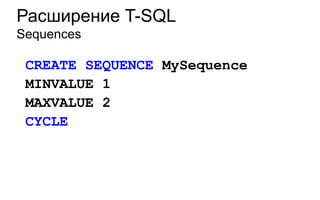 Расширение T-SQL
Sequences

 CREATE SEQUENCE MySequence
 MINVALUE 1
 MAXVALUE 2
 CYCLE
 