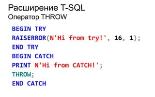 Расширение T-SQL
Оператор THROW
BEGIN TRY
RAISERROR(N'Hi from try!', 16, 1);
END TRY
BEGIN CATCH
PRINT N'Hi from CATCH!';
THROW;
END CATCH
 