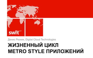 Денис Резник, Digital Cloud Technologies

ЖИЗНЕННЫЙ ЦИКЛ
METRO STYLE ПРИЛОЖЕНИЙ
 