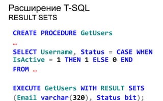 Расширение T-SQL
RESULT SETS

 CREATE PROCEDURE GetUsers
 …
 SELECT Username, Status = CASE WHEN
 IsActive = 1 THEN 1 ELSE 0 END
 FROM …

 EXECUTE GetUsers WITH RESULT SETS
 (Email varchar(320), Status bit);
 