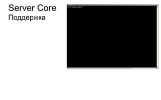 Server Core
Поддержка




• Текущий CTP не поддерживает установку на
  Server Core
 