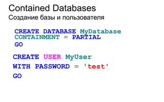 Contained Databases
Создание базы и пользователя

 CREATE DATABASE MyDatabase
 CONTAINMENT = PARTIAL
 GO
 CREATE USER MyUser
 WITH PASSWORD = 'test'
 GO
 