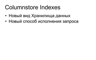 Columnstore Indexes
• Новый вид Хранилища данных
• Новый способ исполнения запроса
 