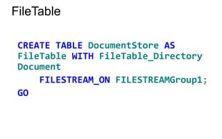 FileTable

 CREATE TABLE DocumentStore AS
 FileTable WITH FileTable_Directory
 Document
     FILESTREAM_ON FILESTREAMGroup1;
 GO
 
