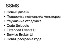 SSMS
•   Новый дизайн
•   Поддержка нескольких мониторов
•   Улучшение отладчика
•   Code Snippets
•   Extended Events UI
•   Service Broker UI
•   Новая раскраска кода
 