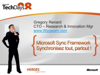 Microsoft Sync FrameworkSynchroniseztout, partout ! Gregory Renard CTO – Research & Innovation Mgr www.Wygwam.com 