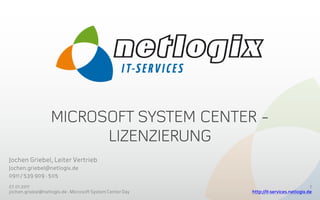 Jochen Griebel, Leiter Vertrieb
Jochen.griebel@netlogix.de
0911 / 539 909 - 505
27.01.2011                                                                              1
jochen.griebel@netlogix.de - Microsoft System Center Day   http://it-services.netlogix.de
 