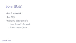 Боты (Bots)
• Bot Framework
• Bot APIs
• Область работы бота
• Чат с ботом 1:1 (Personal)
• Бот на канале (Team)
 