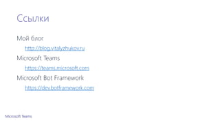 Ссылки
Мой блог
http://blog.vitalyzhukov.ru
Microsoft Teams
https://teams.microsoft.com
Microsoft Bot Framework
https://dev.botframework.com
 