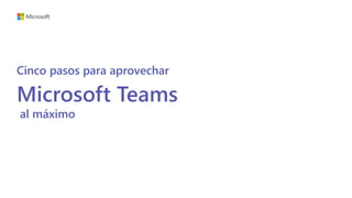 Cinco pasos para aprovechar
Microsoft Teams
al máximo
 