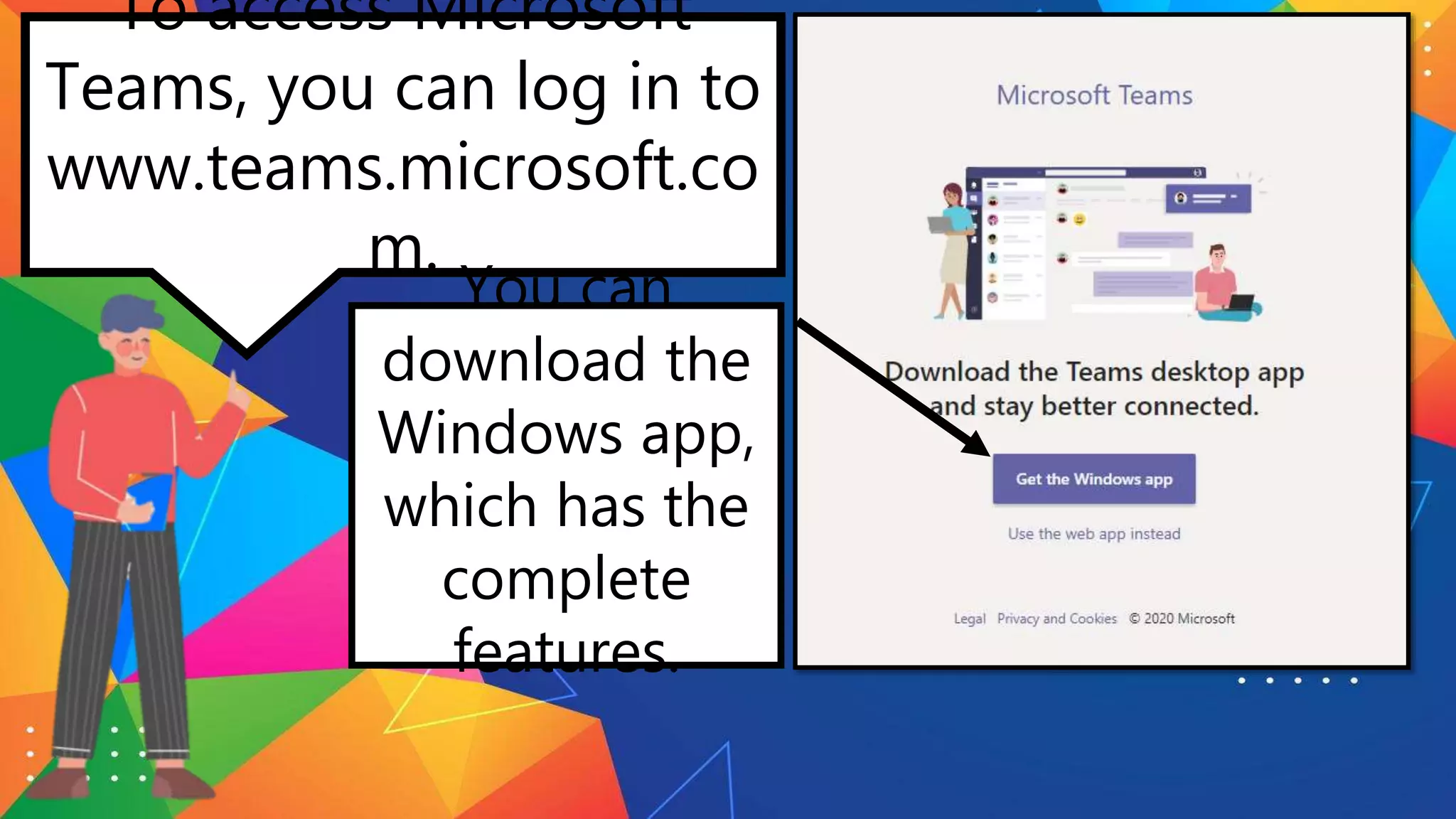 To access Microsoft
Teams, you can log in to
www.teams.microsoft.co
m.
You can
download the
Windows app,
which has the
complete
features.
 