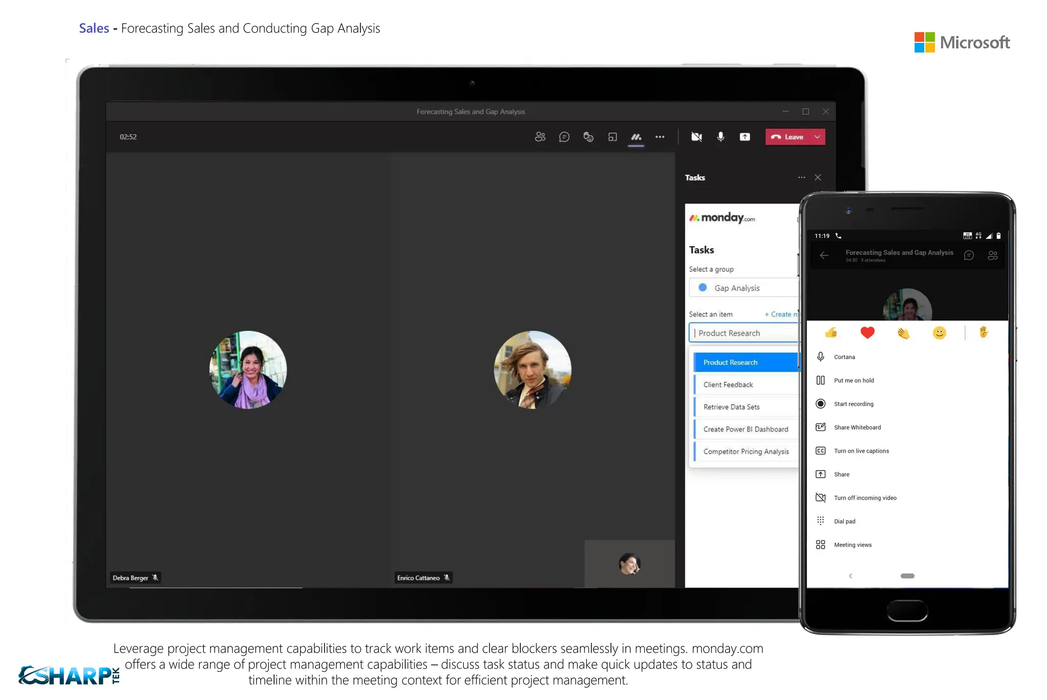 Sales - Forecasting Sales and Conducting Gap Analysis
Leverage project management capabilities to track work items and clear blockers seamlessly in meetings. monday.com
offers a wide range of project management capabilities – discuss task status and make quick updates to status and
timeline within the meeting context for efficient project management.
 