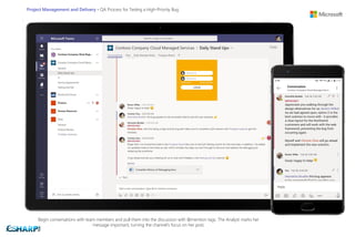 Project Management and Delivery - QA Process for Testing a High-Priority Bug
Begin conversations with team members and pull them into the discussion with @mention tags. The Analyst marks her
message important, turning the channel’s focus on her post.
 