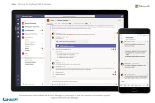 Sales - Directing the Employee Path to Expertise
The conversation thread allows the Account Manager to come back to clear her questions and receive a prompt
response from the Sales Manager.
 