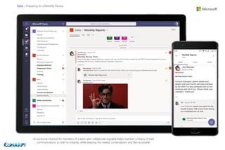Sales - Preparing for a Monthly Review
An exclusive channel for members of a team who collaborate regularly helps maintain a history of past
communications to refer to instantly, while keeping the newest conversations and files accessible.
 