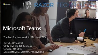 Microsoft Teams
The hub for teamwork in Microsoft 365
David J. Rosenthal
VP & GM, Digital Business
October 10, 2019
Microsoft MTC, Malvern, Pennsylvania
 