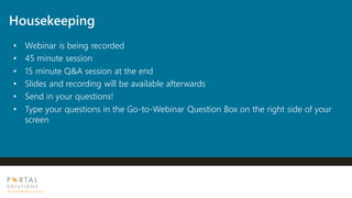 Housekeeping
• Webinar is being recorded
• 45 minute session
• 15 minute Q&A session at the end
• Slides and recording will be available afterwards
• Send in your questions!
• Type your questions in the Go-to-Webinar Question Box on the right side of your
screen
 