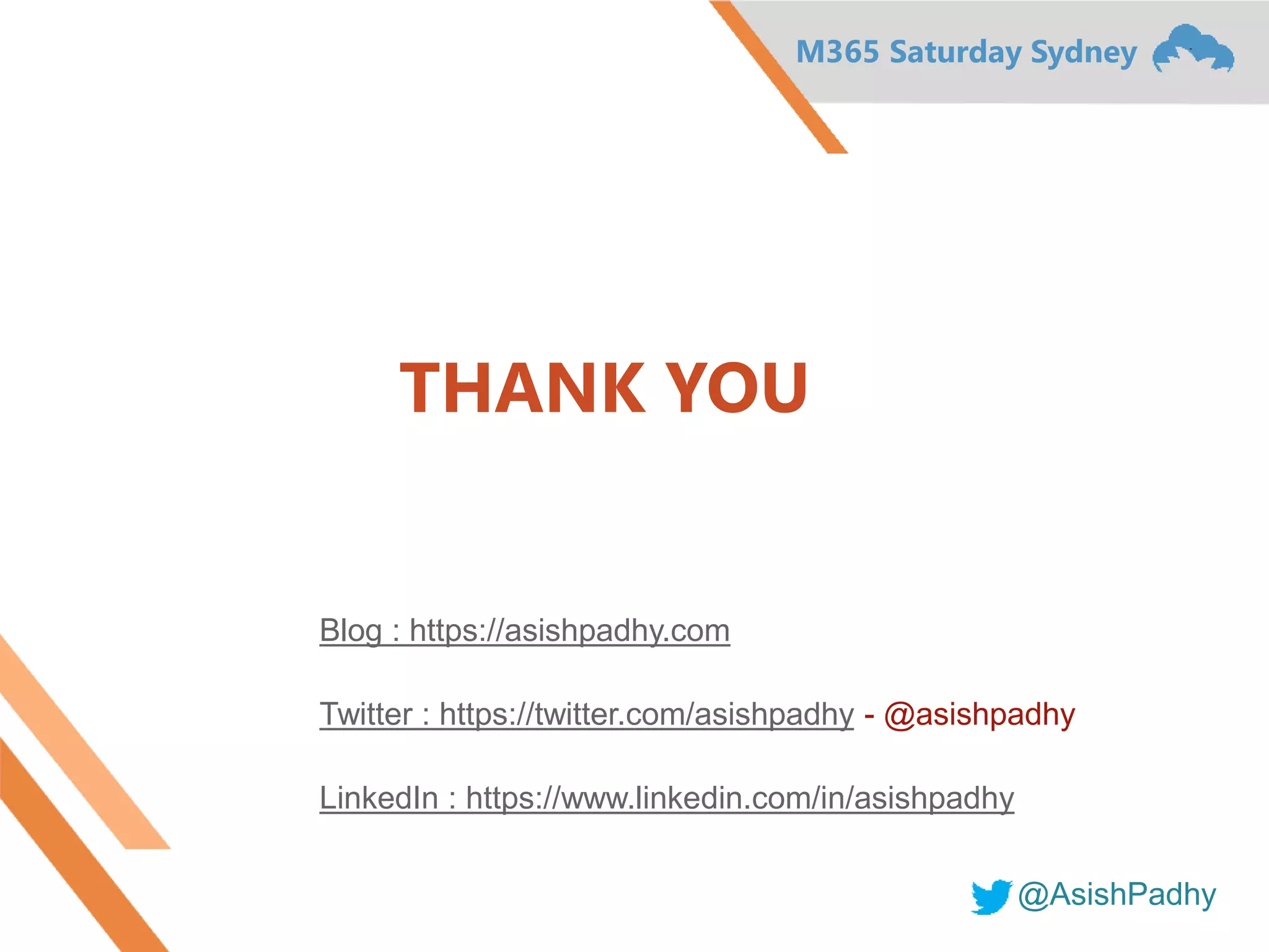 M365 Saturday Sydney
@AsishPadhy
THANK YOU
Blog : https://asishpadhy.com
Twitter : https://twitter.com/asishpadhy - @asishpadhy
LinkedIn : https://www.linkedin.com/in/asishpadhy
 
