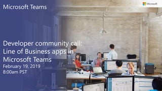 Microsoft Teams
Developer community call:
Line of Business apps in
Microsoft Teams
February 19, 2019
8:00am PST
 