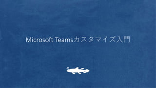 Microsoft Teamsカスタマイズ入門
 