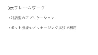 Botフレームワーク
• 対話型のアプリケーション
• ボット機能やメッセージング拡張で利用
 