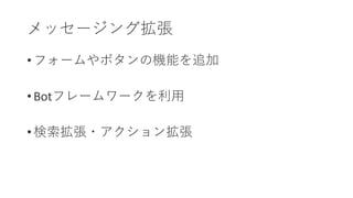 • フォームやボタンの機能を追加
• Botフレームワークを利用
• 検索拡張・アクション拡張
メッセージング拡張
 