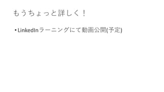 もうちょっと詳しく！
• LinkedInラーニングにて動画公開(予定)
 