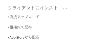 • 直接アップロード
• 組織内で配布
• App Storeから配布
クライアントにインストール
 