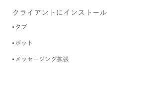 • タブ
• ボット
• メッセージング拡張
クライアントにインストール
 