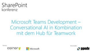 Partner: Veranstalter:
SharePoint
konferenz
Microsoft Teams Development –
Conversational AI in Kombination
mit dem Hub für Teamwork
 
