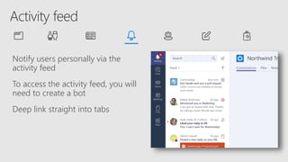 Notify users personally via the
activity feed
To access the activity feed, you will
need to create a bot
Deep link straight into tabs
 
