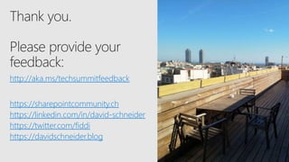 http://aka.ms/techsummitfeedback
https://sharepointcommunity.ch
https://linkedin.com/in/david-schneider
https://twitter.com/fiddi
https://davidschneider.blog
 