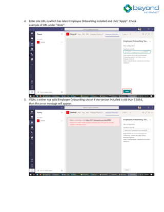 4. Enter site URL in which has latest Employee Onboarding installed and click “Apply”. Check
example of URL under “Note“.
5. If URL is either not valid Employee Onboarding site or if the version installed is old than 7.0.0.6,
then this error message will appear.
 