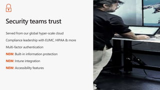 Served from our global hyper-scale cloud
Compliance leadership with EUMC, HIPAA & more
Multi-factor authentication
NEW: Built-in information protection
NEW: Intune integration
NEW: Accessibility features
 