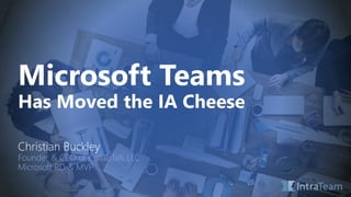 Microsoft Teams
Has Moved the IA Cheese
Christian Buckley
Founder & CEO of CollabTalk LLC
Microsoft RD & MVP
 