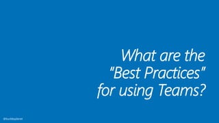 What are the
“Best Practices”
for using Teams?
@buckleyplanet
 