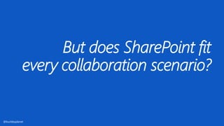 But does SharePoint fit
every collaboration scenario?
@buckleyplanet
 