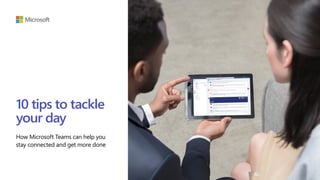 10 tips to tackle
your day
How Microsoft Teams can help you
stay connected and get more done
 